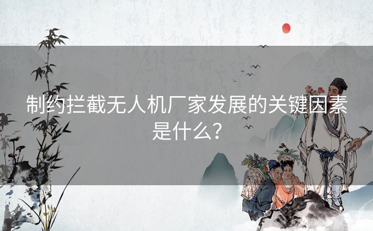 制约拦截无人机厂家发展的关键因素是什么？