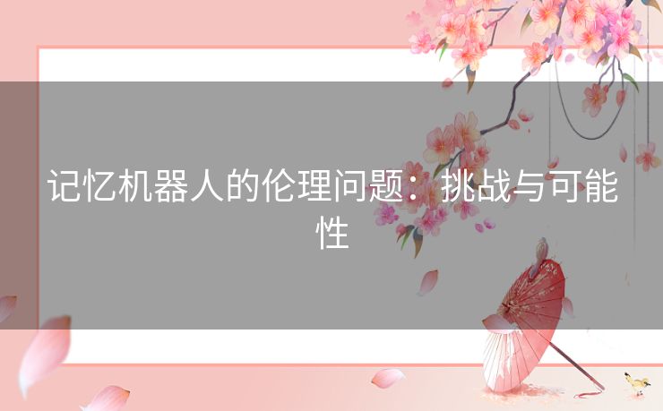 记忆机器人的伦理问题：挑战与可能性