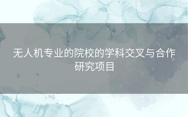 无人机专业的院校的学科交叉与合作研究项目