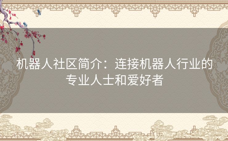 机器人社区简介：连接机器人行业的专业人士和爱好者