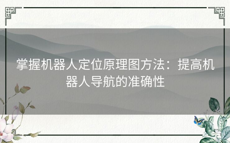 掌握机器人定位原理图方法：提高机器人导航的准确性