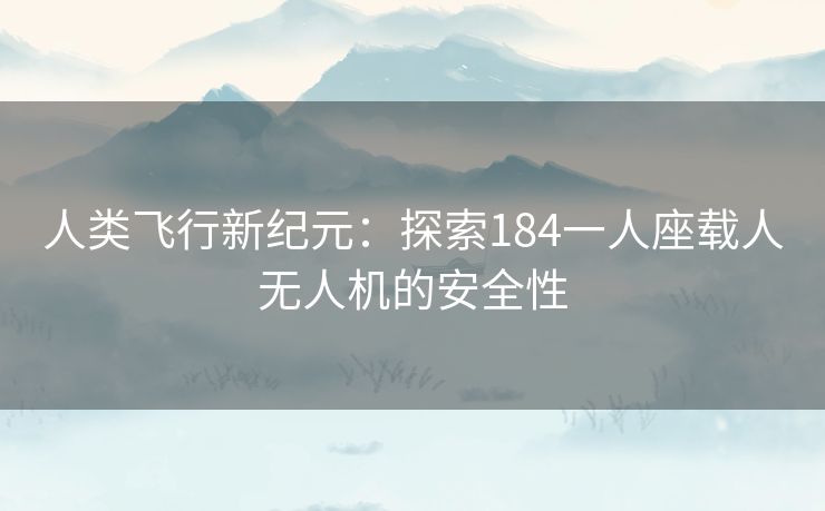 人类飞行新纪元：探索184一人座载人无人机的安全性