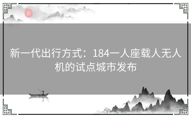 新一代出行方式：184一人座载人无人机的试点城市发布