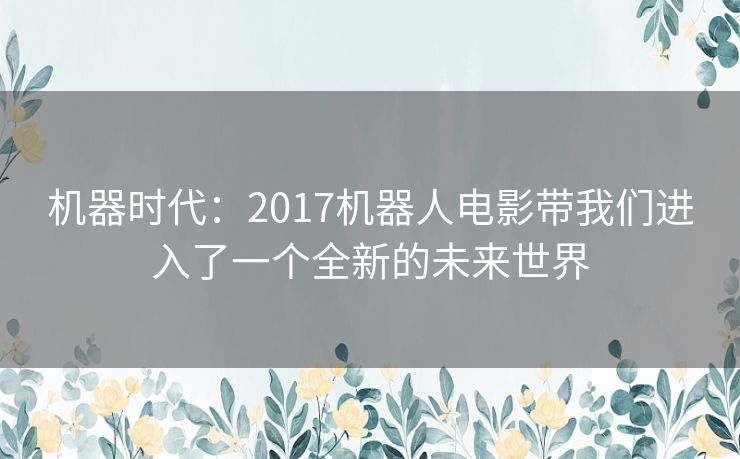 机器时代：2017机器人电影带我们进入了一个全新的未来世界