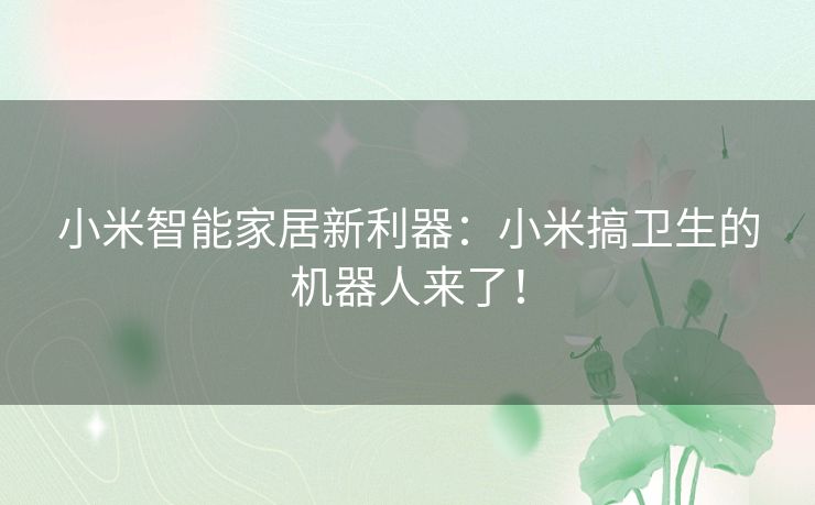 小米智能家居新利器：小米搞卫生的机器人来了！