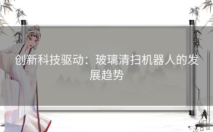 创新科技驱动：玻璃清扫机器人的发展趋势