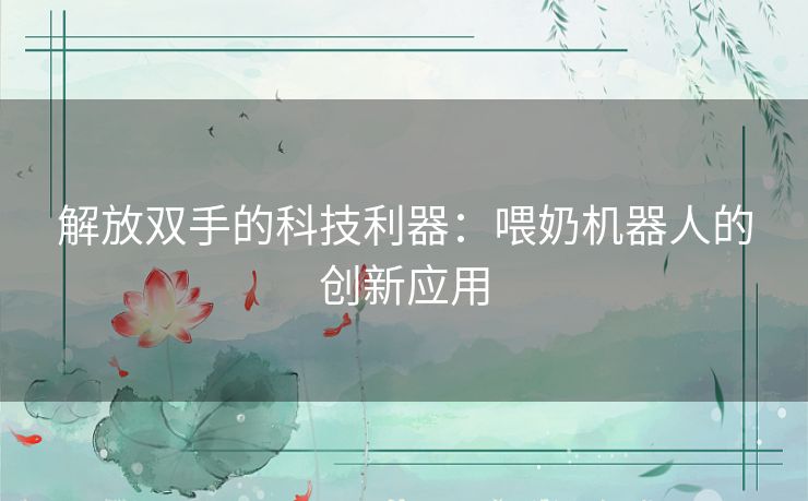 解放双手的科技利器：喂奶机器人的创新应用