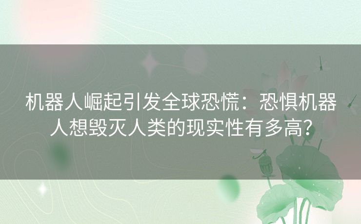 机器人崛起引发全球恐慌：恐惧机器人想毁灭人类的现实性有多高？