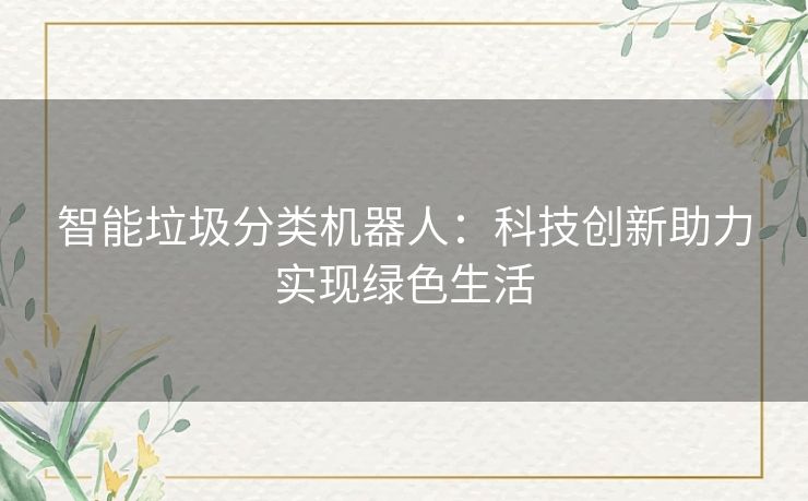 智能垃圾分类机器人：科技创新助力实现绿色生活