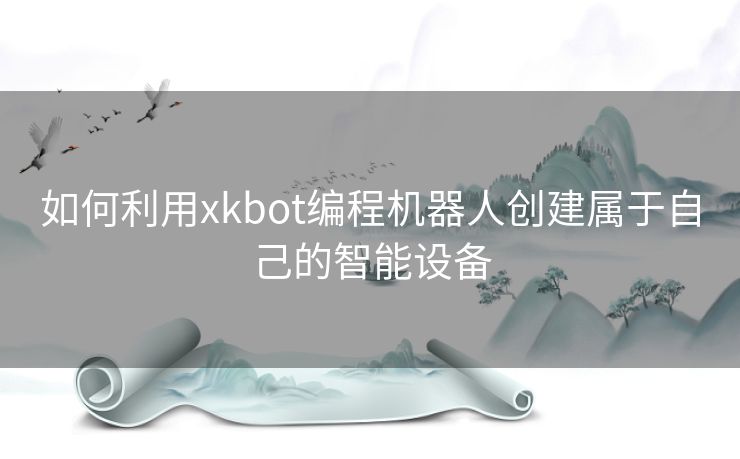 如何利用xkbot编程机器人创建属于自己的智能设备