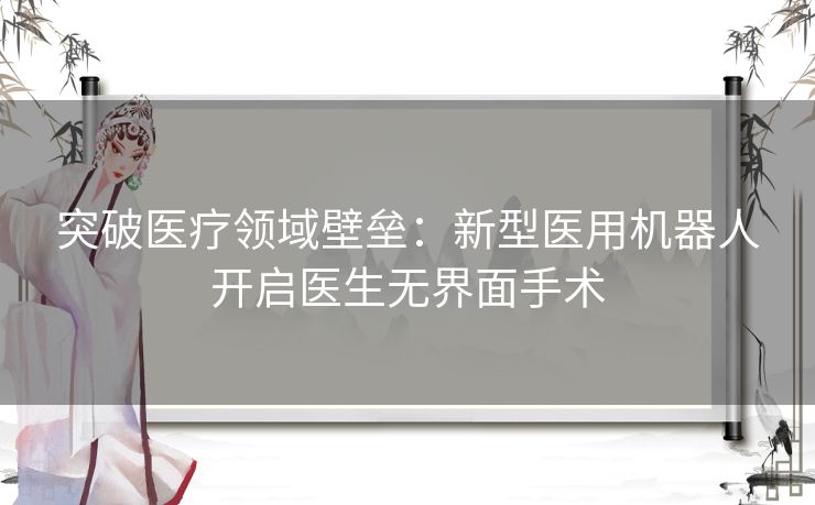 突破医疗领域壁垒：新型医用机器人开启医生无界面手术