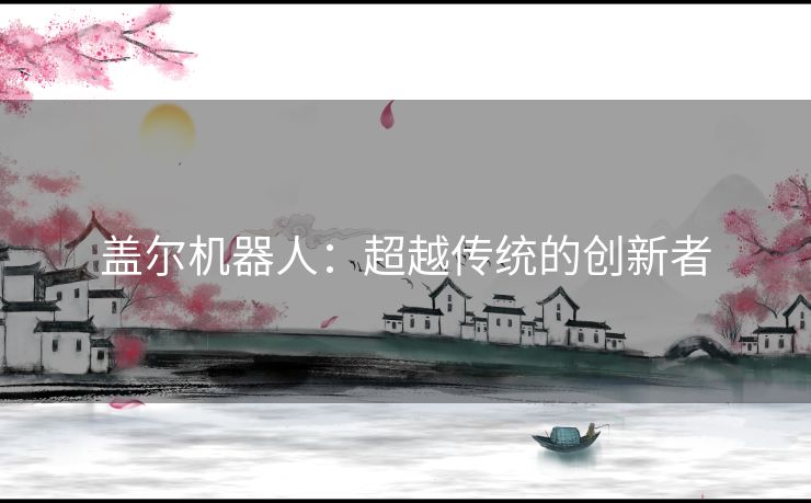 盖尔机器人：超越传统的创新者