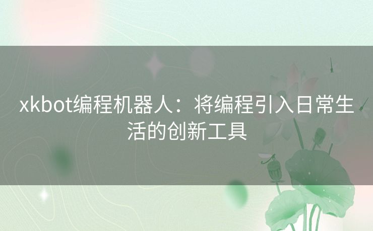 xkbot编程机器人：将编程引入日常生活的创新工具