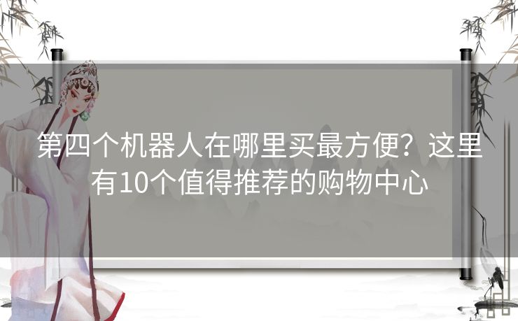 第四个机器人在哪里买最方便？这里有10个值得推荐的购物中心