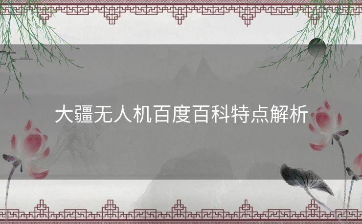 大疆无人机百度百科特点解析