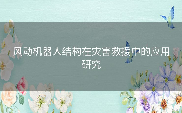 风动机器人结构在灾害救援中的应用研究