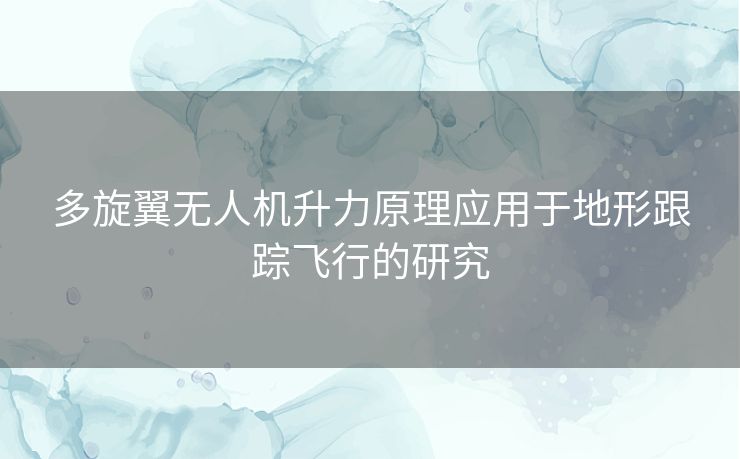 多旋翼无人机升力原理应用于地形跟踪飞行的研究