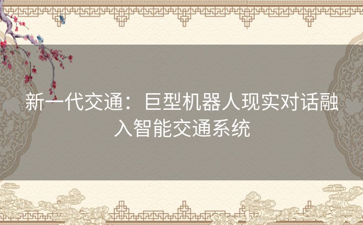 新一代交通：巨型机器人现实对话融入智能交通系统