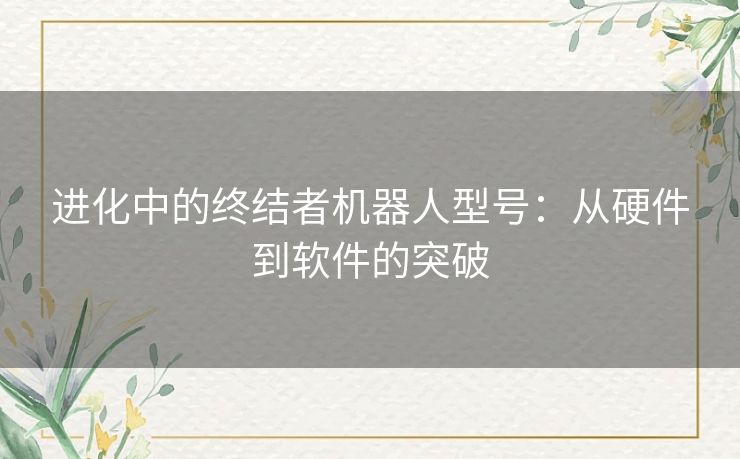 进化中的终结者机器人型号：从硬件到软件的突破