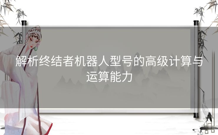 解析终结者机器人型号的高级计算与运算能力