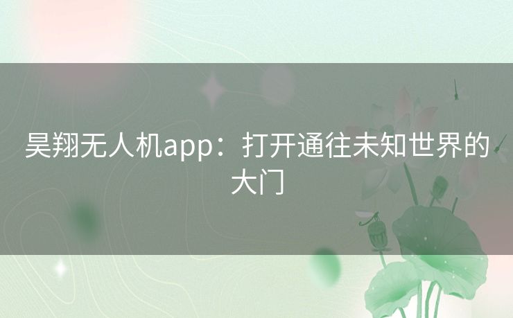 昊翔无人机app：打开通往未知世界的大门