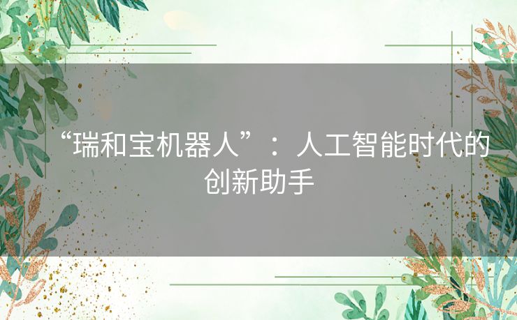 “瑞和宝机器人”：人工智能时代的创新助手