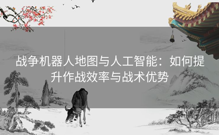 战争机器人地图与人工智能：如何提升作战效率与战术优势