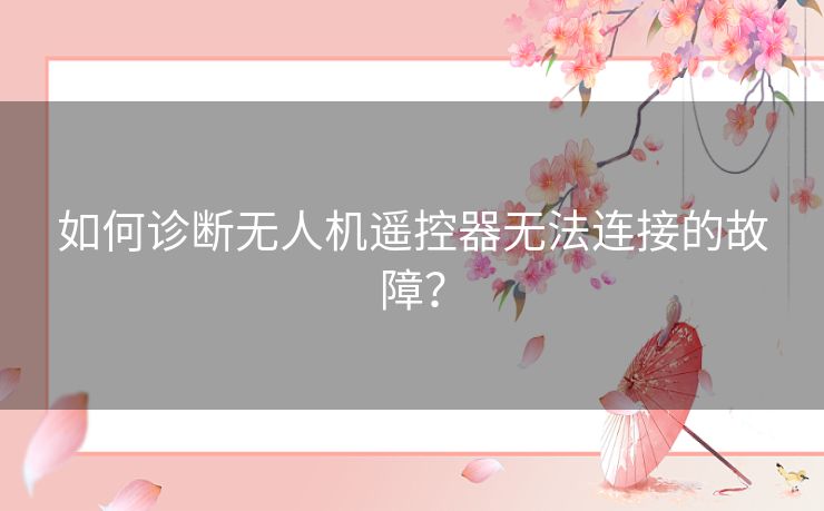 如何诊断无人机遥控器无法连接的故障？