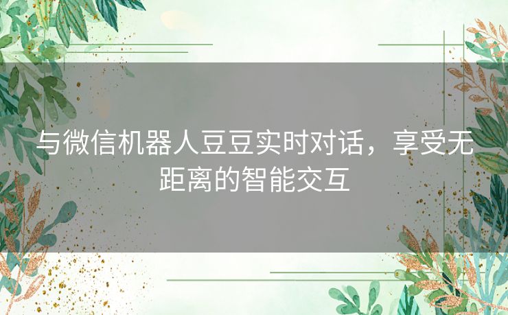 与微信机器人豆豆实时对话，享受无距离的智能交互