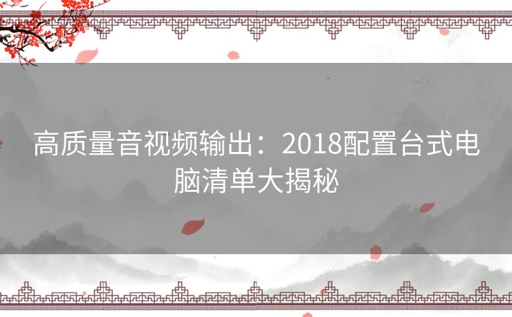 高质量音视频输出：2018配置台式电脑清单大揭秘