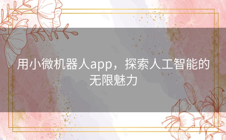 用小微机器人app，探索人工智能的无限魅力