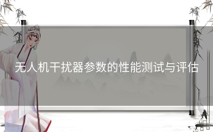 无人机干扰器参数的性能测试与评估