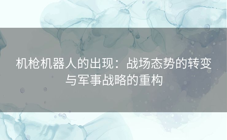 机枪机器人的出现：战场态势的转变与军事战略的重构