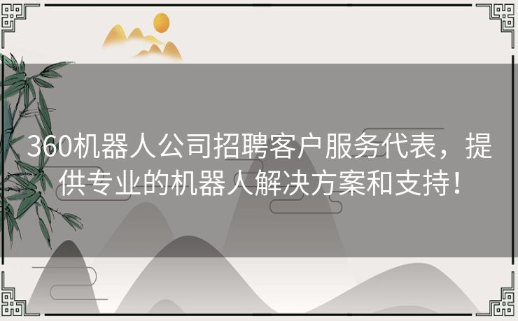 360机器人公司招聘客户服务代表，提供专业的机器人解决方案和支持！