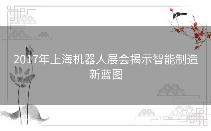 2017年上海机器人展会揭示智能制造新蓝图