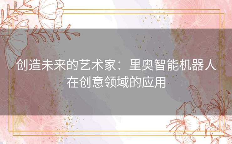 创造未来的艺术家：里奥智能机器人在创意领域的应用